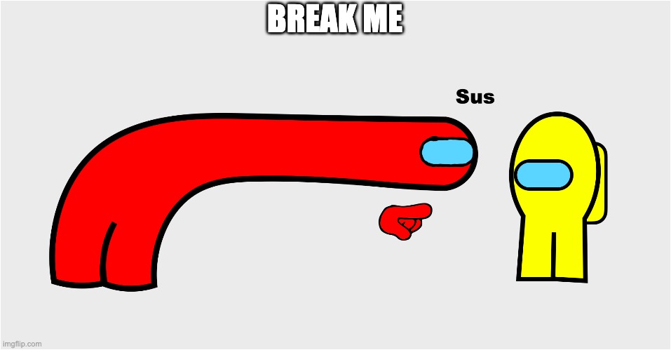 Make me suffer | BREAK ME | image tagged in among us sus | made w/ Imgflip meme maker