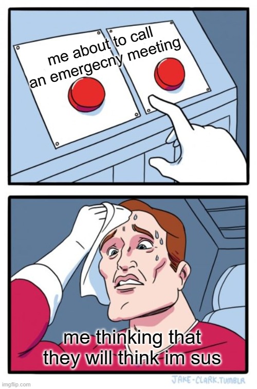 Two Buttons Meme | me about to call an emergecny meeting; me thinking that they will think im sus | image tagged in memes,two buttons | made w/ Imgflip meme maker