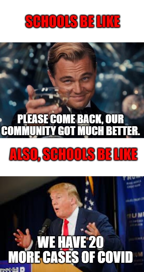 Schools be like. | SCHOOLS BE LIKE; PLEASE COME BACK, OUR COMMUNITY GOT MUCH BETTER. ALSO, SCHOOLS BE LIKE; WE HAVE 20 MORE CASES OF COVID | image tagged in schools,covid-19,meme,truth | made w/ Imgflip meme maker