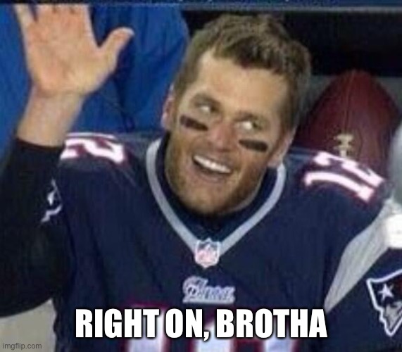 Tom Brady Waiting For A High Five | RIGHT ON, BROTHA | image tagged in tom brady waiting for a high five | made w/ Imgflip meme maker