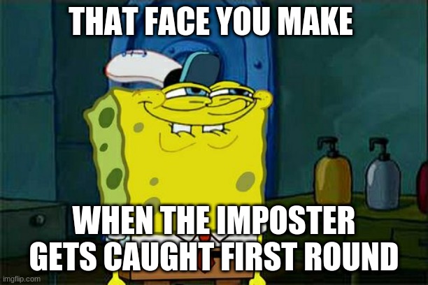 Don't You Squidward Meme | THAT FACE YOU MAKE; WHEN THE IMPOSTER GETS CAUGHT FIRST ROUND | image tagged in memes,don't you squidward | made w/ Imgflip meme maker