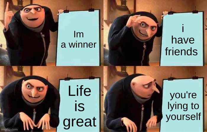 Gru's Plan Meme | Im a winner; i have friends; Life is great; you're lying to yourself | image tagged in memes,gru's plan | made w/ Imgflip meme maker