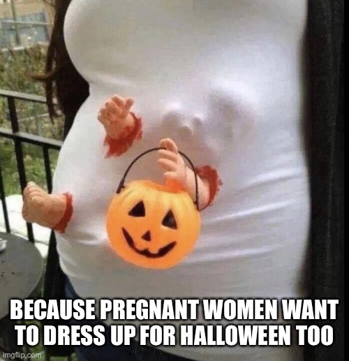 It needs teeth chewing through the shirt for the win | BECAUSE PREGNANT WOMEN WANT TO DRESS UP FOR HALLOWEEN TOO | image tagged in pregnant costume,halloween,spooktober,baby,trick or treat,dark humor | made w/ Imgflip meme maker