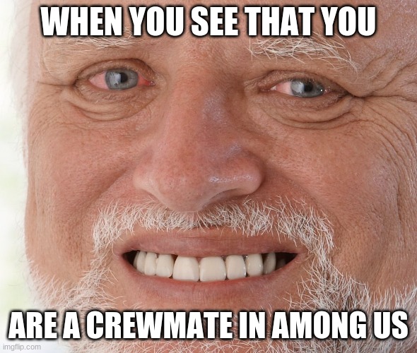 Hide the Pain Harold |  WHEN YOU SEE THAT YOU; ARE A CREWMATE IN AMONG US | image tagged in hide the pain harold | made w/ Imgflip meme maker