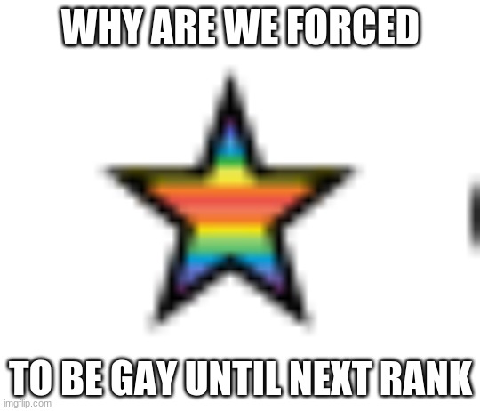 thanks for 6k my dudes | WHY ARE WE FORCED; TO BE GAY UNTIL NEXT RANK | image tagged in memes,gay | made w/ Imgflip meme maker