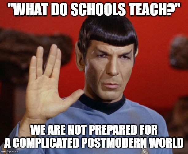 What do schools teach? | "WHAT DO SCHOOLS TEACH?"; WE ARE NOT PREPARED FOR A COMPLICATED POSTMODERN WORLD | image tagged in memes in real life | made w/ Imgflip meme maker