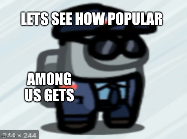 amongus | LETS SEE HOW POPULAR; AMONG US GETS | image tagged in hehehe | made w/ Imgflip meme maker