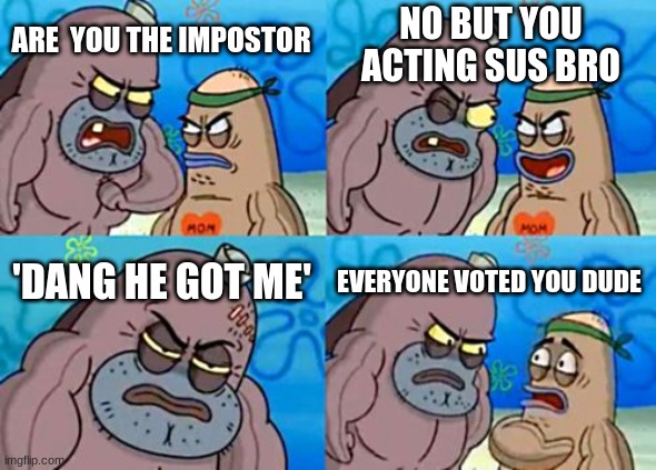 How Tough Are You | NO BUT YOU ACTING SUS BRO; ARE  YOU THE IMPOSTOR; 'DANG HE GOT ME'; EVERYONE VOTED YOU DUDE | image tagged in memes,how tough are you | made w/ Imgflip meme maker