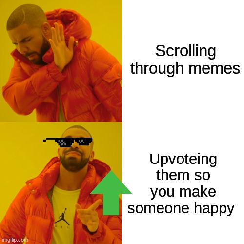 Drake Hotline Bling Meme | Scrolling through memes; Upvoteing them so you make someone happy | image tagged in memes,drake hotline bling | made w/ Imgflip meme maker