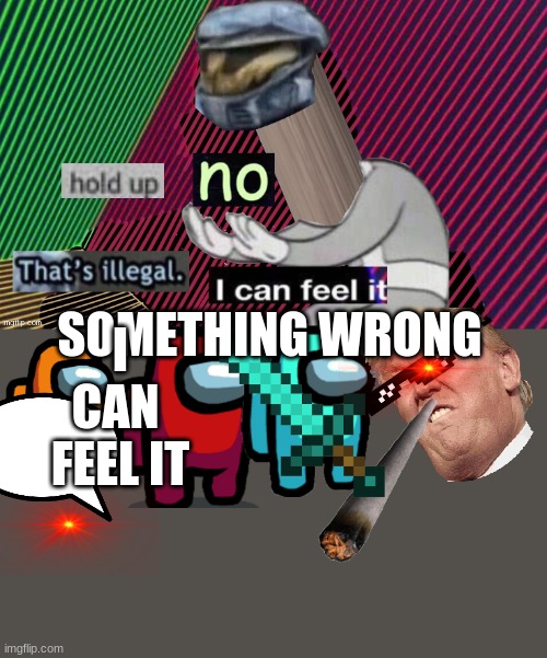 among us fell mix up | I CAN  FEEL IT; SOMETHING WRONG | image tagged in hold up no that's illegal i can fell it | made w/ Imgflip meme maker