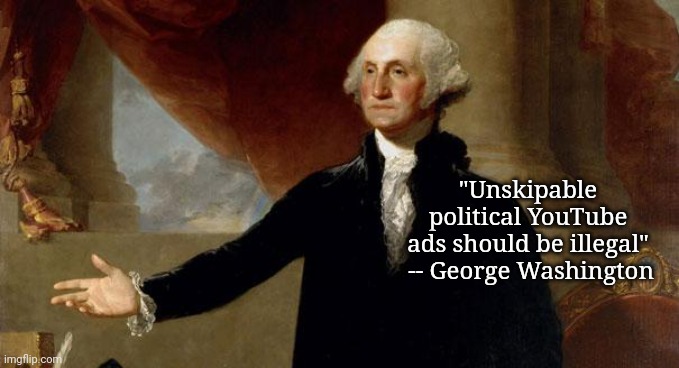 But why tho? | "Unskipable political YouTube ads should be illegal"

 -- George Washington | image tagged in george washington,politics,youtube | made w/ Imgflip meme maker