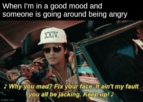 When I'm in a good mood and someone is going around being angry | made w/ Imgflip meme maker
