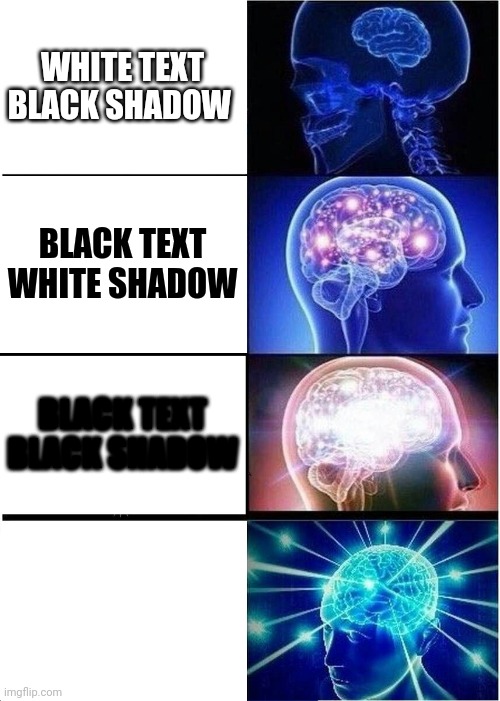 Expanding Brain Meme | WHITE TEXT BLACK SHADOW; BLACK TEXT WHITE SHADOW; BLACK TEXT BLACK SHADOW; WHITE TEXT WHITE SHADOW | image tagged in memes,expanding brain | made w/ Imgflip meme maker