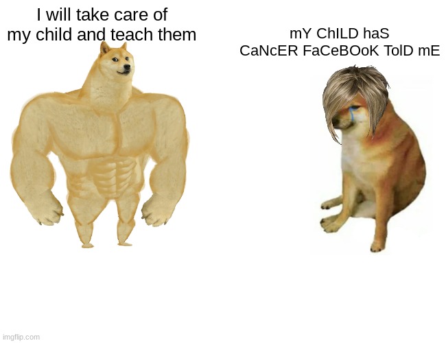 Karens | I will take care of my child and teach them; mY ChILD haS CaNcER FaCeBOoK TolD mE | image tagged in memes,buff doge vs cheems | made w/ Imgflip meme maker