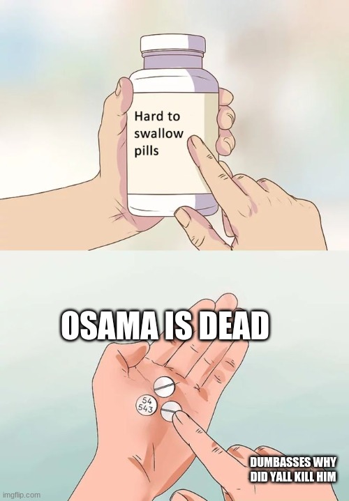he did nothing wrong | OSAMA IS DEAD; DUMBASSES WHY DID YALL KILL HIM | image tagged in memes,hard to swallow pills | made w/ Imgflip meme maker