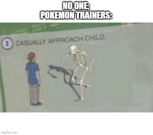 Casually approach child... and ask them to battle! | NO ONE:
POKEMON TRAINERS: | image tagged in casually approach child | made w/ Imgflip meme maker