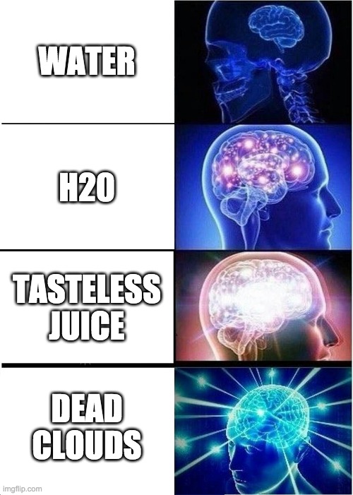Expanding Brain | WATER; H20; TASTELESS JUICE; DEAD CLOUDS | image tagged in memes,expanding brain | made w/ Imgflip meme maker