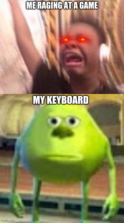 ME RAGING AT A GAME; MY KEYBOARD | image tagged in sully wazowski,crying headphone kid,memes | made w/ Imgflip meme maker