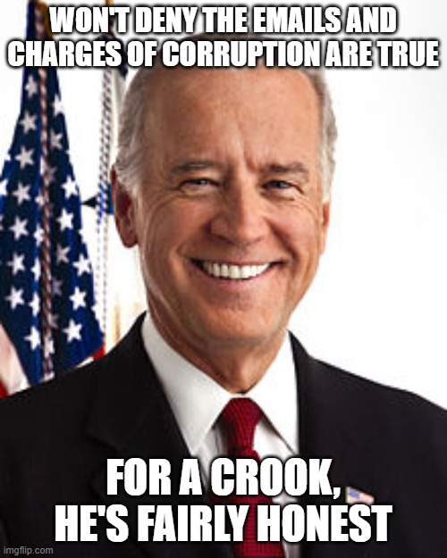 Joe Biden Meme | WON'T DENY THE EMAILS AND CHARGES OF CORRUPTION ARE TRUE; FOR A CROOK, HE'S FAIRLY HONEST | image tagged in memes,joe biden | made w/ Imgflip meme maker