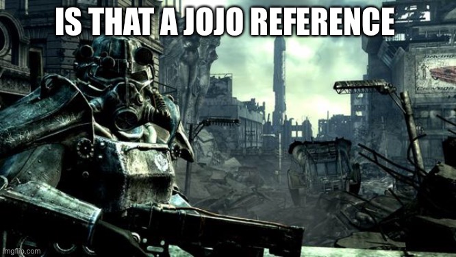 Fallout | IS THAT A JOJO REFERENCE | image tagged in fallout | made w/ Imgflip meme maker