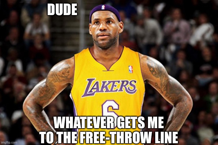 LA-bron | DUDE WHATEVER GETS ME TO THE FREE-THROW LINE | image tagged in la-bron | made w/ Imgflip meme maker