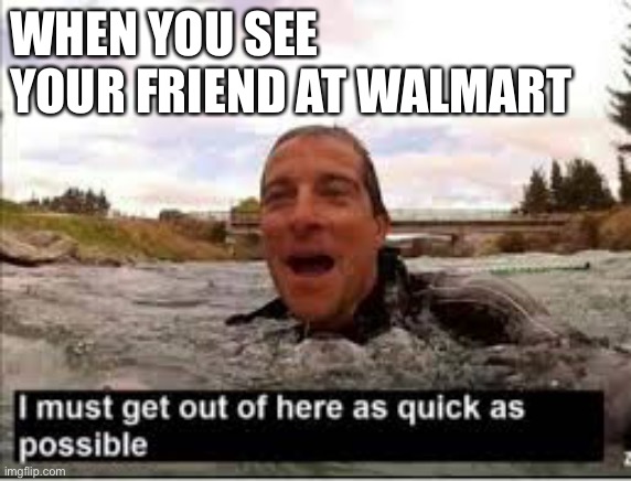 I need to get out of here | WHEN YOU SEE YOUR FRIEND AT WALMART | image tagged in i need to get out of here,walmart,funny,memes | made w/ Imgflip meme maker