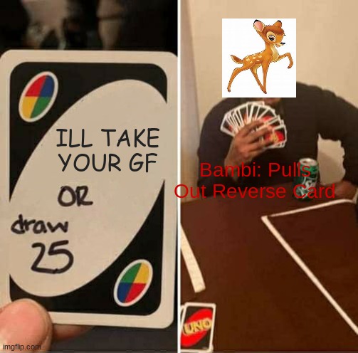 he would 100% Do this if he was in this situation | ILL TAKE YOUR GF; Bambi: Pulls Out Reverse Card | image tagged in memes,uno draw 25 cards | made w/ Imgflip meme maker