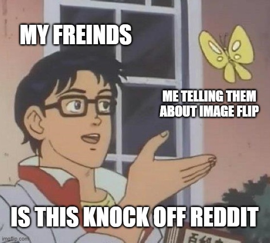 Is This A Pigeon | MY FREINDS; ME TELLING THEM ABOUT IMAGE FLIP; IS THIS KNOCK OFF REDDIT | image tagged in memes,is this a pigeon | made w/ Imgflip meme maker
