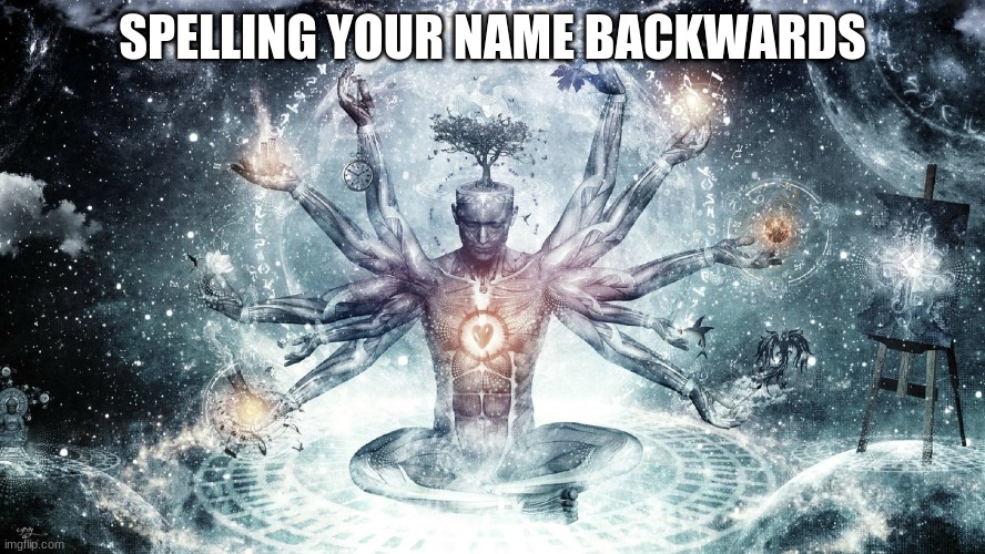 Ascendant human | SPELLING YOUR NAME BACKWARDS | image tagged in ascendant human | made w/ Imgflip meme maker