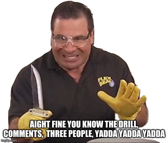 Phil Swift with knife | AIGHT FINE YOU KNOW THE DRILL, COMMENTS,  THREE PEOPLE, YADDA YADDA YADDA | made w/ Imgflip meme maker