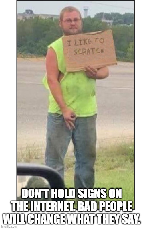 Redneck scratcher | DON'T HOLD SIGNS ON THE INTERNET. BAD PEOPLE WILL CHANGE WHAT THEY SAY. | image tagged in redneck,sign,balls | made w/ Imgflip meme maker