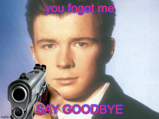 You know the rules and so do I. SAY GOODBYE. | you fogot me SAY GOODBYE | image tagged in you know the rules and so do i say goodbye | made w/ Imgflip meme maker