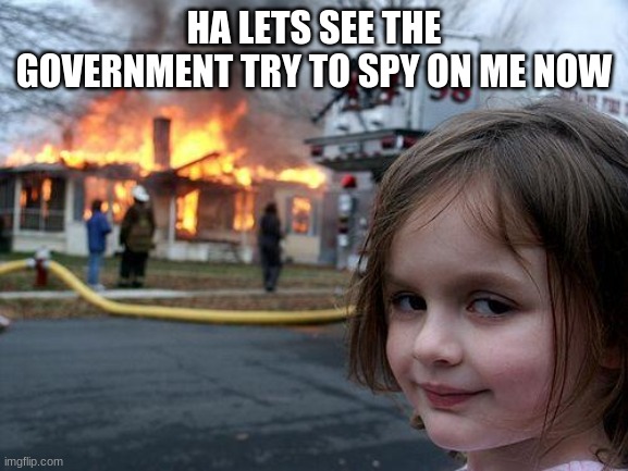 little girl burns house down | HA LETS SEE THE GOVERNMENT TRY TO SPY ON ME NOW | image tagged in memes,disaster girl | made w/ Imgflip meme maker