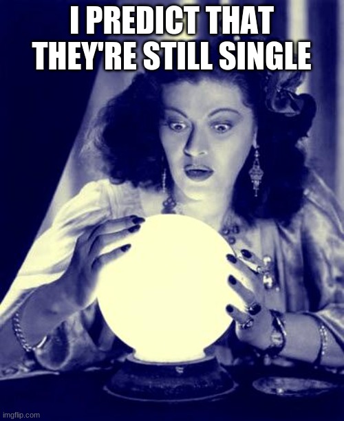 Crystal Ball | I PREDICT THAT THEY'RE STILL SINGLE | image tagged in crystal ball | made w/ Imgflip meme maker