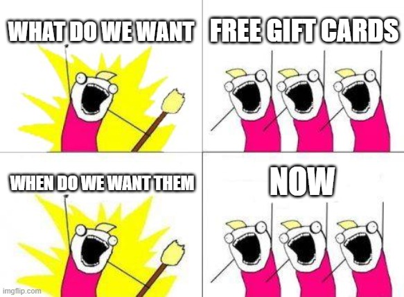 What Do We Want | WHAT DO WE WANT; FREE GIFT CARDS; NOW; WHEN DO WE WANT THEM | image tagged in memes,what do we want | made w/ Imgflip meme maker