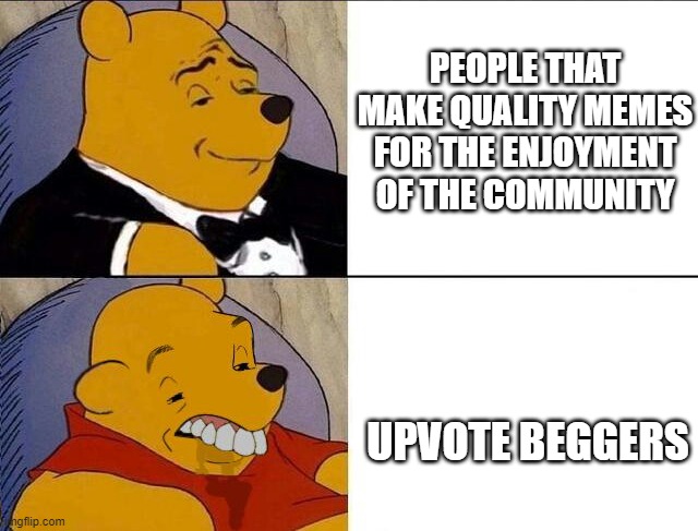 Quality Memes vs. Upvotes | PEOPLE THAT MAKE QUALITY MEMES FOR THE ENJOYMENT OF THE COMMUNITY; UPVOTE BEGGERS | image tagged in tuxedo winnie the pooh grossed reverse | made w/ Imgflip meme maker