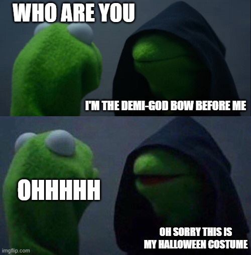 WHO ARE YOU; I'M THE DEMI-GOD BOW BEFORE ME; OHHHHH; OH SORRY THIS IS MY HALLOWEEN COSTUME | image tagged in memes,evil kermit,kermit me to me | made w/ Imgflip meme maker