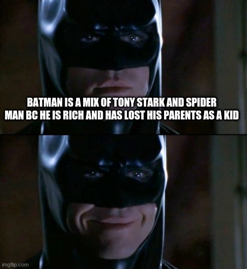 Batman Smiles Meme | BATMAN IS A MIX OF TONY STARK AND SPIDER MAN BC HE IS RICH AND HAS LOST HIS PARENTS AS A KID | image tagged in memes,batman smiles | made w/ Imgflip meme maker