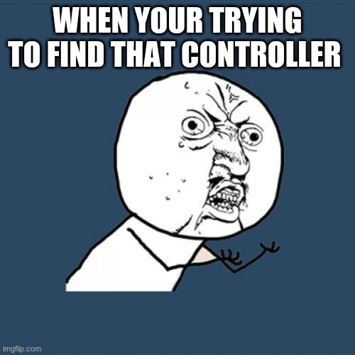 Y U No | WHEN YOUR TRYING TO FIND THAT CONTROLLER | image tagged in memes,y u no | made w/ Imgflip meme maker