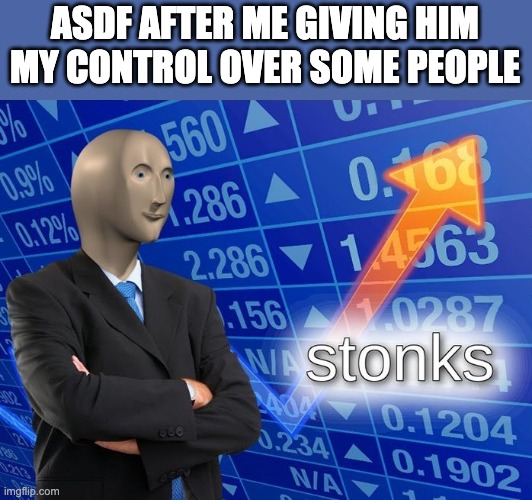 He's in the mood to torture | ASDF AFTER ME GIVING HIM MY CONTROL OVER SOME PEOPLE | image tagged in stonks | made w/ Imgflip meme maker