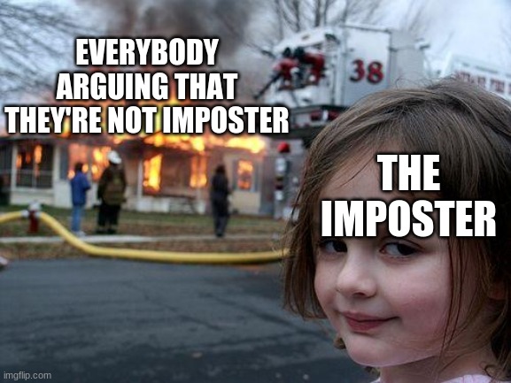 Among us meme | EVERYBODY ARGUING THAT THEY'RE NOT IMPOSTER; THE IMPOSTER | image tagged in memes,disaster girl | made w/ Imgflip meme maker