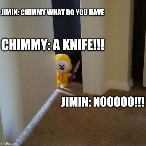 Jimin is Not Happy | JIMIN: CHIMMY WHAT DO YOU HAVE; CHIMMY: A KNIFE!!! JIMIN: NOOOOO!!! | image tagged in chimmy has a knife | made w/ Imgflip meme maker