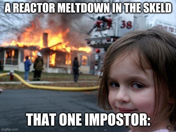 Reactor Meltdown be like | A REACTOR MELTDOWN IN THE SKELD; THAT ONE IMPOSTOR: | image tagged in meme,disaster girl,among us | made w/ Imgflip meme maker