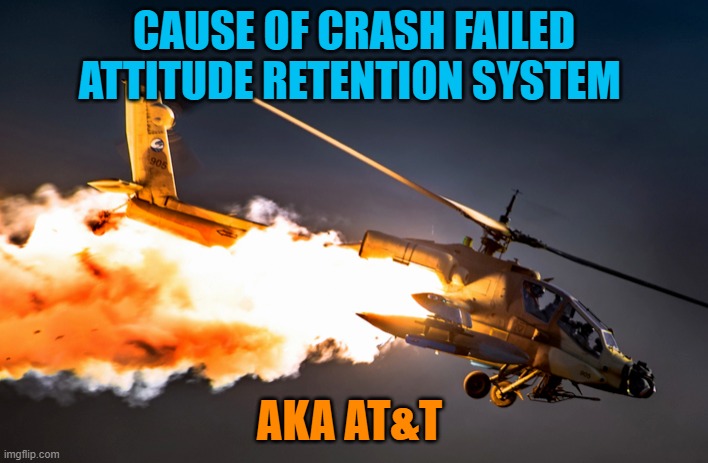 Helicopter Crash | CAUSE OF CRASH FAILED ATTITUDE RETENTION SYSTEM; AKA AT&T | image tagged in helicopter crash | made w/ Imgflip meme maker