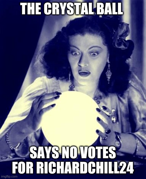 Crystal Ball | THE CRYSTAL BALL SAYS NO VOTES FOR RICHARDCHILL24 | image tagged in crystal ball | made w/ Imgflip meme maker