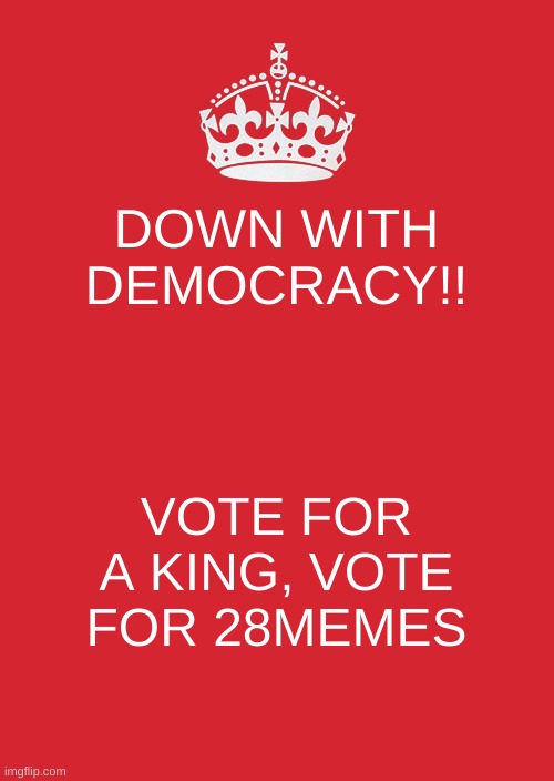 King 28 | DOWN WITH DEMOCRACY!! VOTE FOR A KING, VOTE FOR 28MEMES | image tagged in memes,keep calm and carry on red | made w/ Imgflip meme maker