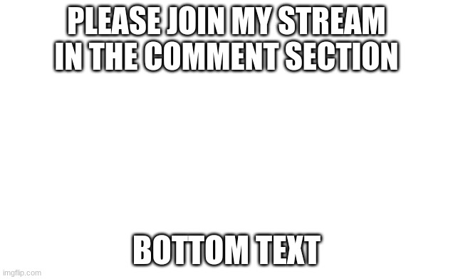 join mah stream | PLEASE JOIN MY STREAM IN THE COMMENT SECTION; BOTTOM TEXT | image tagged in streams | made w/ Imgflip meme maker