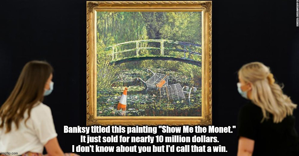 "Show Me the Monet" | Banksy titled this painting "Show Me the Monet."
It just sold for nearly 10 million dollars.
I don't know about you but I'd call that a win. | image tagged in banksy,modern art | made w/ Imgflip meme maker