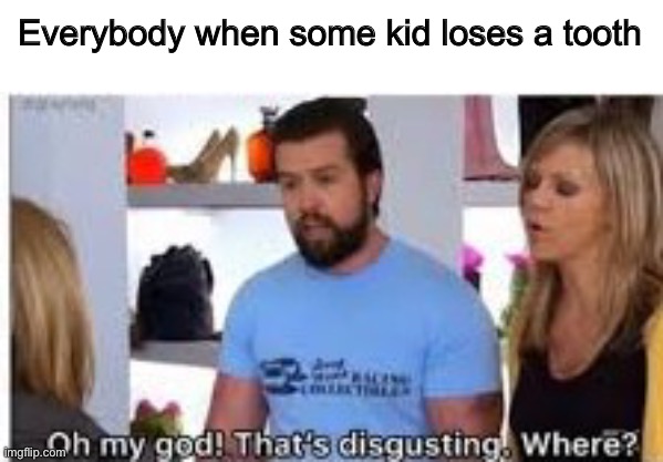 Let me go tie it to the door, brb | Everybody when some kid loses a tooth | image tagged in oh my god thats disgusting where,tooth fairy,disgusting | made w/ Imgflip meme maker