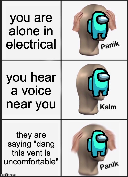 Panik Kalm Panik Meme | you are alone in electrical; you hear a voice near you; they are saying "dang this vent is uncomfortable" | image tagged in memes,panik kalm panik | made w/ Imgflip meme maker
